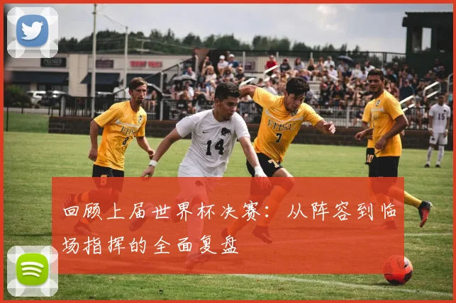 回顾上届世界杯决赛：从阵容到临场指挥的全面复盘